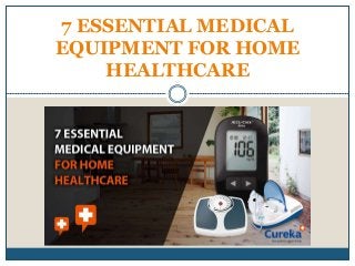 7 ESSENTIAL MEDICAL
EQUIPMENT FOR HOME
HEALTHCARE
 