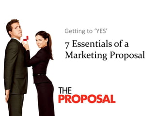 7 Essentials of a
Marketing Proposal
Getting to ‘YES’
 