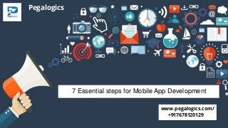 Pegalogics
www.pegalogics.com/
7 Essential steps for Mobile App Development
+917678120129
 