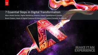 © 2018 Adobe Systems Incorporated. All Rights Reserved. Adobe Confidential.
7 Essential Steps in Digital Transformation
Marc-André Sinclair, Digital Marketing Director, Export Development Canada
Brent Chaters, Head of Digital Customer & Marketing Practice (Canada), Accenture
 