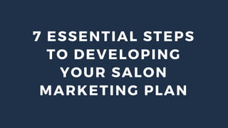 7 ESSENTIAL STEPS
TO DEVELOPING
YOUR SALON
MARKETING PLAN
 