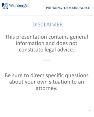 2
PREPARING FOR YOUR DIVORCE
DISCLAIMER
This presentation contains general
information and does not
constitute legal advice.
Be sure to direct specific questions
about your own situation to an
attorney.
 