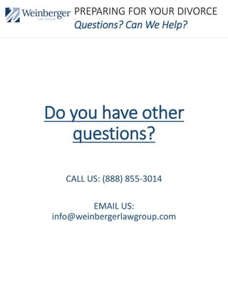 Do you have other
questions?
CALL US: (888) 855-3014
EMAIL US:
info@weinbergerlawgroup.com
PREPARING FOR YOUR DIVORCE
Questions? Can We Help?
 