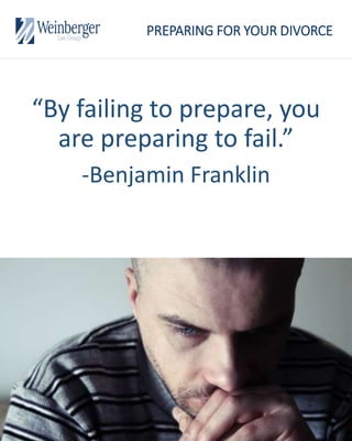 PREPARING FOR YOUR DIVORCE
6
“By failing to prepare, you
are preparing to fail.”
-Benjamin Franklin
Benjamin Fr
 