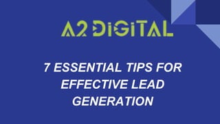 7 ESSENTIAL TIPS FOR
EFFECTIVE LEAD
GENERATION
 