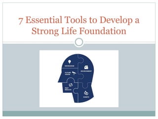 7 Essential Tools to Develop a
Strong Life Foundation
 