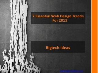 7 Essential Web Design Trends
For 2015
www.BigtechIdeas.com
Bigtech Ideas
 