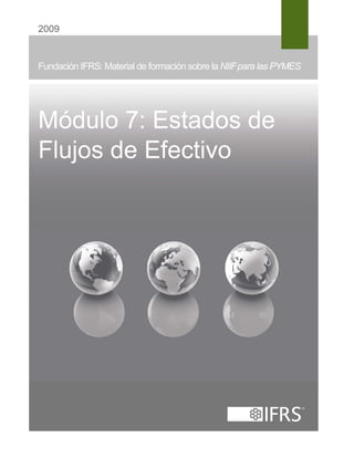2009 
Fundación IFRS: Material de formación sobre la NIIFpara las PYMES 
Módulo 7: Estados de 
Flujos de Efectivo 
 