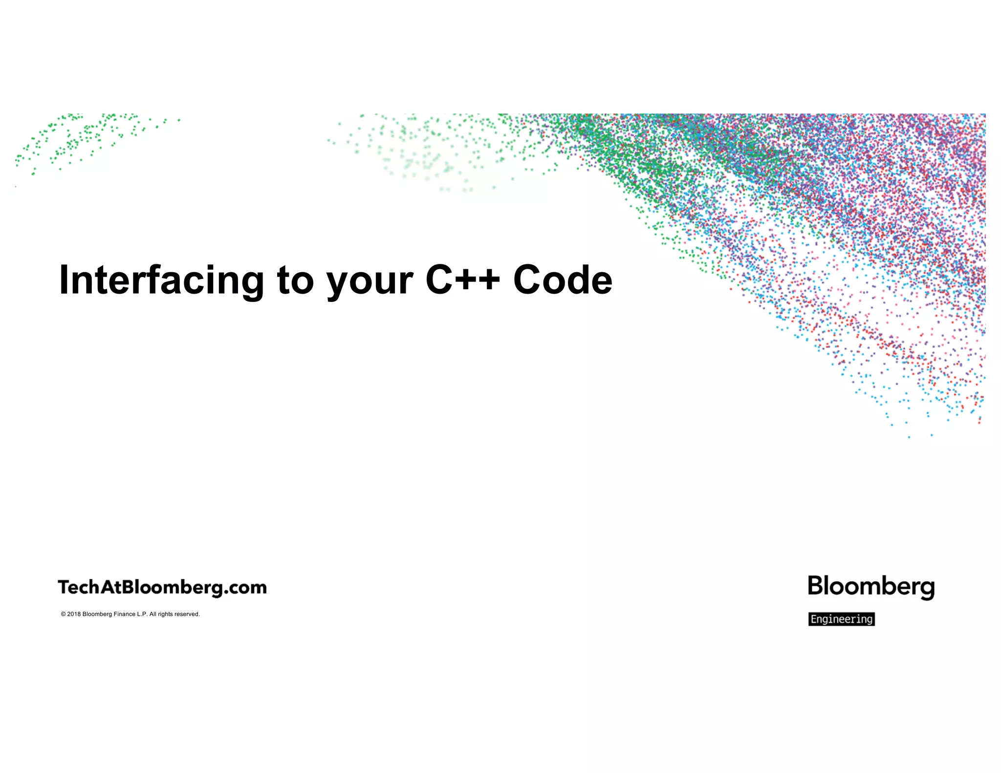 © 2018 Bloomberg Finance L.P. All rights reserved.
Interfacing to your C++ Code
 
