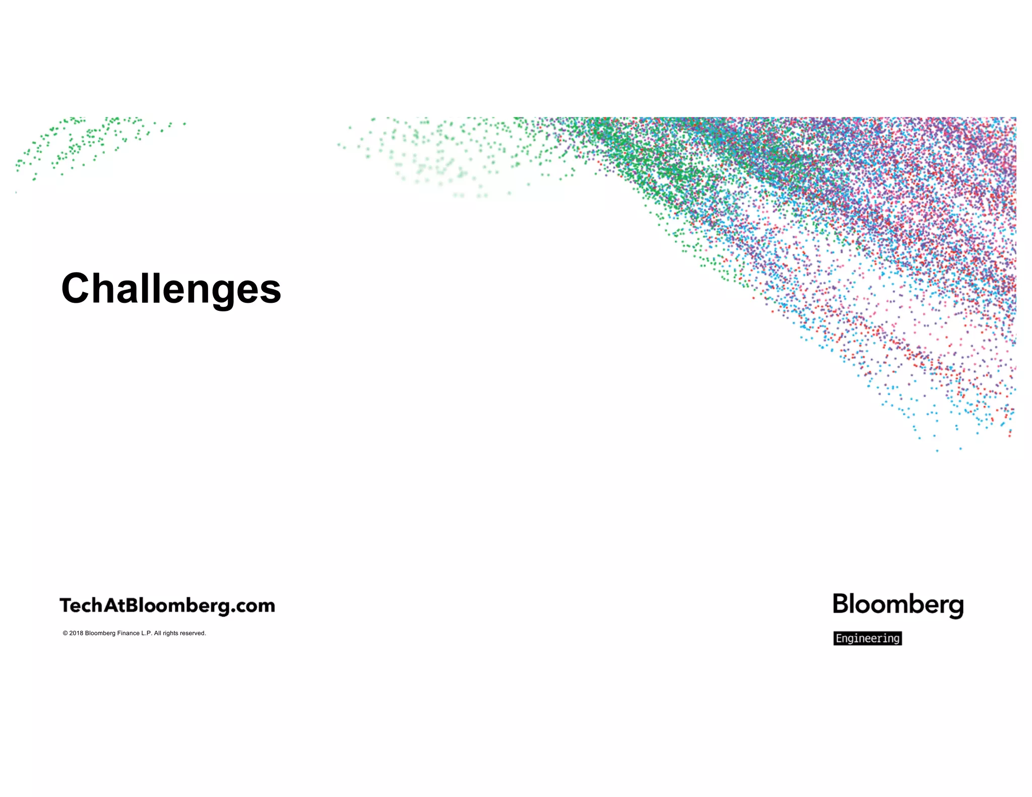 © 2018 Bloomberg Finance L.P. All rights reserved.
Challenges
 