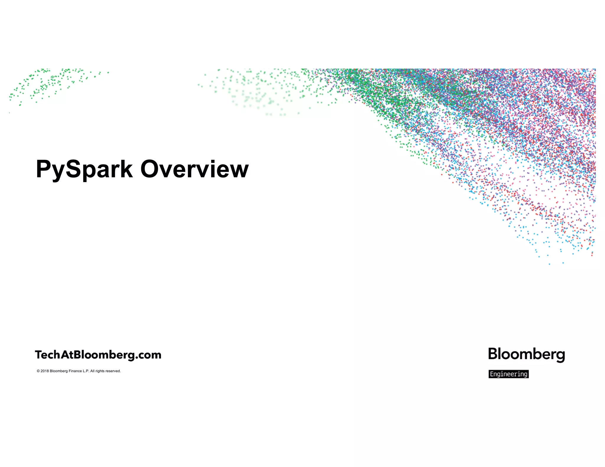 © 2018 Bloomberg Finance L.P. All rights reserved.
PySpark Overview
 
