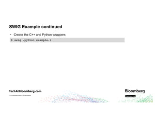© 2018 Bloomberg Finance L.P. All rights reserved.
SWIG Example continued
• Create the C++ and Python wrappers
$ swig -python example.i
 