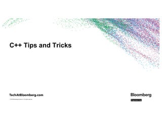 © 2018 Bloomberg Finance L.P. All rights reserved.
C++ Tips and Tricks
 