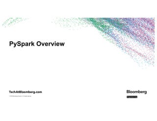 © 2018 Bloomberg Finance L.P. All rights reserved.
PySpark Overview
 