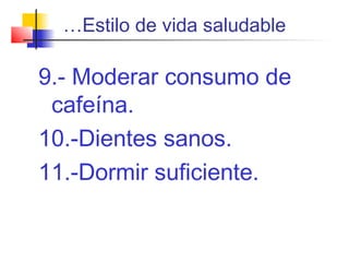 …Estilo de vida saludable
9.- Moderar consumo de
cafeína.
10.-Dientes sanos.
11.-Dormir suficiente.
 