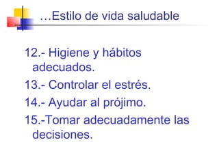 …Estilo de vida saludable
12.- Higiene y hábitos
adecuados.
13.- Controlar el estrés.
14.- Ayudar al prójimo.
15.-Tomar adecuadamente las
decisiones.
 