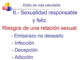 …Estilo de vida saludable
8.- Sexualidad responsable
y feliz.
Riesgos de una relación sexual:
- Embarazo no deseado
- Infección
- Decepción
- Adicción
 