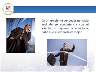 2) Un excelente vendedor no habla
mal de su competencia con el
cliente, ni siquiera la menciona,
sabe que su empresa es mejor.
 