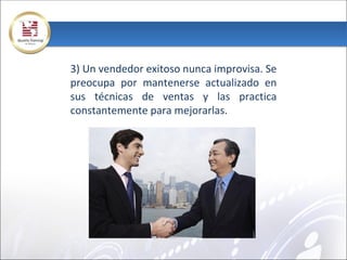 3) Un vendedor exitoso nunca improvisa. Se
preocupa por mantenerse actualizado en
sus técnicas de ventas y las practica
constantemente para mejorarlas.
 