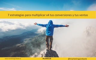 7 estrategias para multiplicar x4 tus conversiones y tus ventas
www.marketingandweb.es @marketingandweb#CEMD18
 