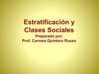 Estratificación y
Clases Sociales
Preparado por:
Prof. Carmen Quintero Russo
 