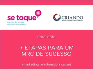 apresenta


7 ETAPAS PARA UM
 MRC DE SUCESSO
(marketing relacionado a causa)
 