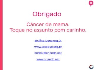 Obrigado
      Câncer de mama.
Toque no assunto com carinho.

         atc@setoque.org.br

         www.setoque.org.br

         michel@criando.net

          www.criando.net
 
