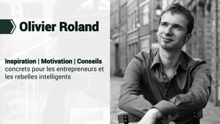 Olivier Roland
Inspiration | Motivation | Conseils
concrets pour les entrepreneurs et
les rebelles intelligents
 