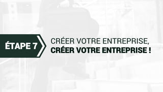 CRÉER VOTRE ENTREPRISE,
CRÉER VOTRE ENTREPRISE !
ÉTAPE 7
 