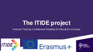The ITIDE project
Inclusion Training in Intellectual Disability for Educators in Europe
 