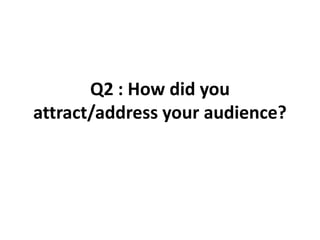Q2 : How did you attract/address your audience? 