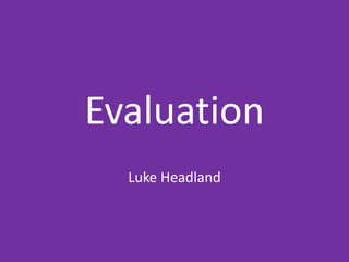 Evaluation
Luke Headland
 