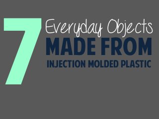 Everyday Objects
Made from
Injection Molded Plastic
 