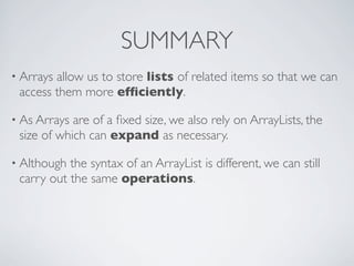 SUMMARY
• Arrays allow us to store lists of related items so that we can
access them more efﬁciently.
• As Arrays are of a...