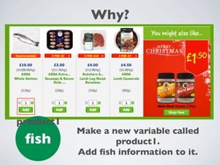 Why?
ﬁsh
product1
Make a new variable called
product1.
Add ﬁsh information to it.
 