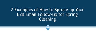 7 Examples of How to Spruce up Your
B2B Email Follow-up for Spring
Cleaning
 