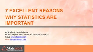 7 EXCELLENT REASONS
WHY STATISTICS ARE
IMPORTANT
An Academic presentation by
Dr. Nancy Agens, Head, Technical Operations, Statswork
Group www.statswork.com
Email: info@statswork.com
 