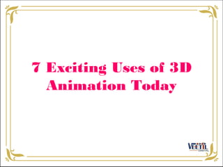 7 Exciting Uses of 3D
Animation Today
 