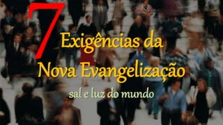 Exigências da
Nova Evangelização
   sal e luz do mundo
 