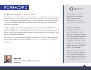 3
BlueVoyant is an expert-driven
cybersecurity services company
whose mission is to proactively
defend organizations of all
sizes against today’s constant,
sophisticated attackers and advanced
threats.
Led by CEO Jim Rosenthal,
BlueVoyant’s highly skilled team
includes former government cyber
officials with extensive frontline
experience in responding to advanced
cyber threats on behalf of the National
Security Agency, Federal Bureau of
Investigation, Unit 8200, and GCHQ,
together with private sector experts.
BlueVoyant services utilize large real-
time datasets with industry-leading
analytics and technologies.
Founded in 2017 by Fortune 500
executives and former Government
cyber officials and headquartered in
New York City, BlueVoyant has offices
in Maryland, Tel Aviv, San Francisco,
London, and Latin America.
New approaches to cybersecurity are needed more than ever!
The pandemic has led to exponential growth in remote employees, expanding the attack surface for companies
big and small. Security teams struggle to cobble together solutions consisting of technologies from multiple
vendors, many of which were only designed to operate in legacy environments. Integration complexities, a lack
of security resources, and unrelenting attacks from cyber criminals have made securing the organization a
seemingly unattainable goal.
So what is the solution to eliminating this pain while also providing the security your company needs in a
cloud-first world? We believe a cloud-native, fully integrated security solution is what makes the most sense. To
bring our vision to life, we partnered with Microsoft to build consulting, implementation, and managed security
services around their SIEM and XDR tools that deliver the outcomes needed by companies operating in today’s
dangerous, highly interconnected world.
This Mighty Guide, one of three in a series, was written to help you better understand how specific Microsoft
security tools are being used by companies today and help you benefit from the lessons they have learned.
Enjoy the book!
Milan Patel
Global Head of Managed Security Services
BlueVoyant
FOREWORD
 
