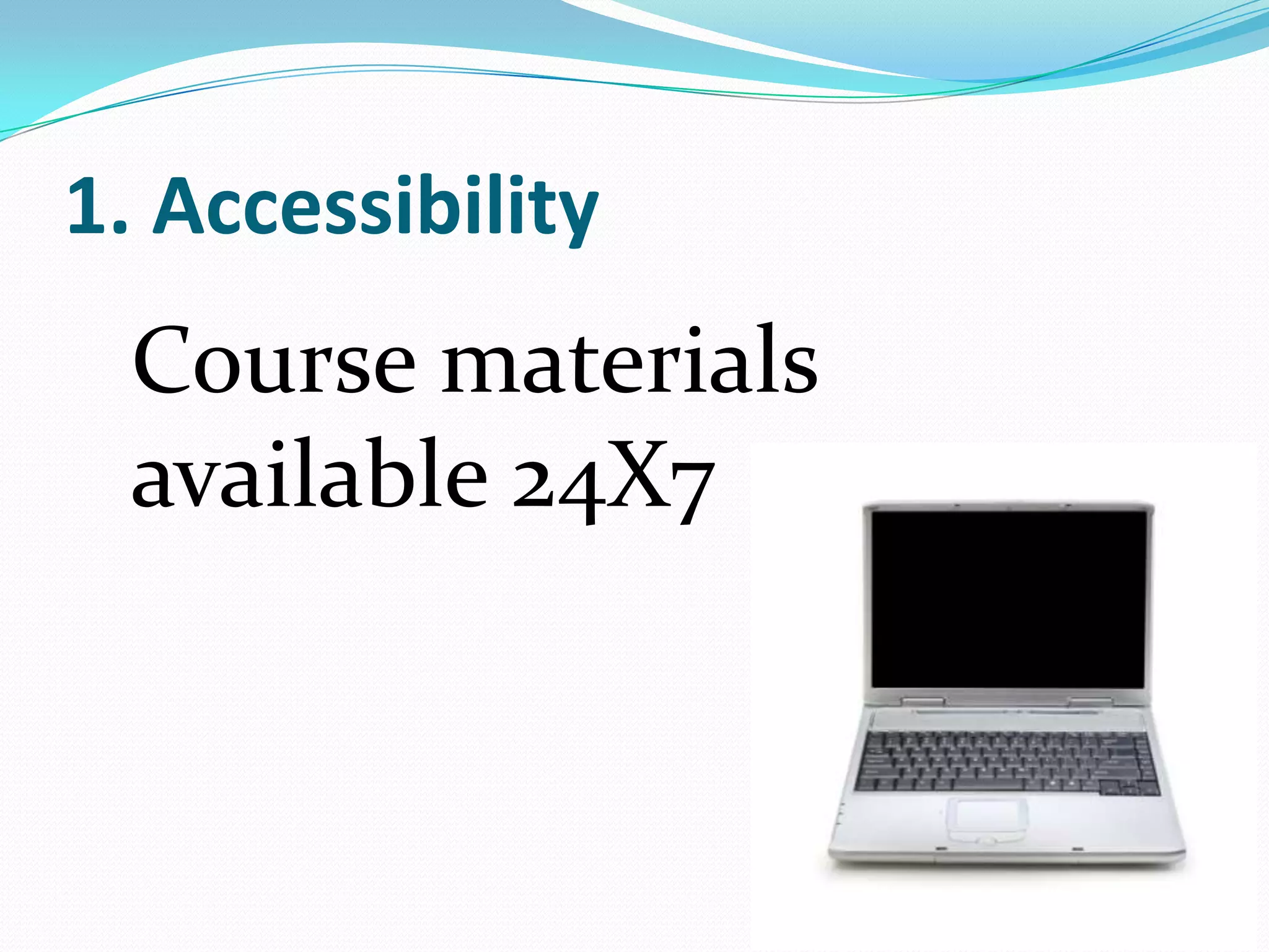 1. AccessibilityCourse materials available 24X7