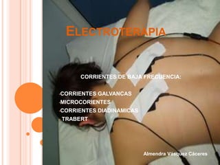 ELECTROTERAPIA


         CORRIENTES DE BAJA FRECUENCIA:


•CORRIENTES   GALVANCAS
•MICROCORIENTES

•CORRIENTES   DIADINAMICAS
•   TRABERT




                             Almendra Vásquez Cáceres
 