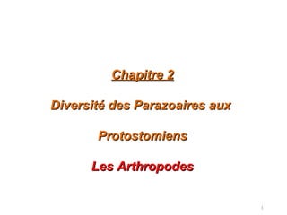 1
Chapitre 2Chapitre 2
Diversité des Parazoaires auxDiversité des Parazoaires aux
ProtostomiensProtostomiens
Les ArthropodesLes Arthropodes
 