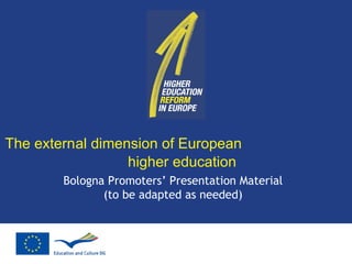 The extern al dimension of European  higher education Bologna Promoters’ Presentation Material (to be adapted as needed) 