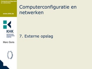 Computerconfiguratie
en netwerken



                       Computerconfiguratie en
  www.khk.be           netwerken




                       7. Externe opslag
  Marc Goris
 