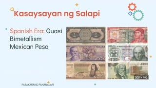 Kasaysayan ng Salapi
PATAKARANG PANANALAPI
Spanish Era: Quasi
Bimetallism
Mexican Peso
 