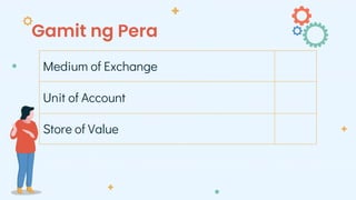 Gamit ng Pera
Medium of Exchange
Unit of Account
Store of Value
 