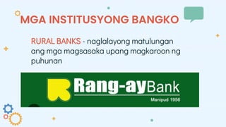 MGA INSTITUSYONG BANGKO
RURAL BANKS - naglalayong matulungan
ang mga magsasaka upang magkaroon ng
puhunan
 