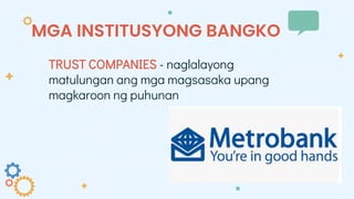 MGA INSTITUSYONG BANGKO
TRUST COMPANIES - naglalayong
matulungan ang mga magsasaka upang
magkaroon ng puhunan
 