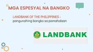 MGA ESPESYAL NA BANGKO
LANDBANK OF THE PHILIPPINES -
pangunahing bangko sa pamahalaan
 